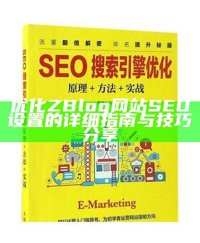 完整解析ZBlog SEO设置技巧与优化方法，提高网站排名与流量