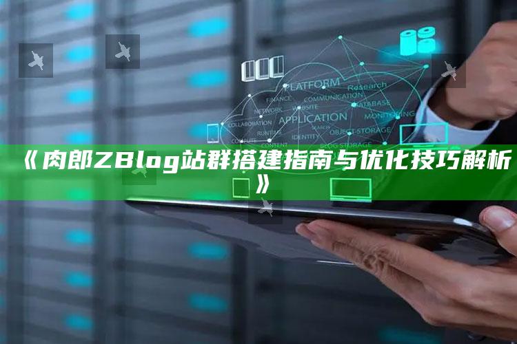 肉郎ZBlog站群搭建指南与优化技巧解析