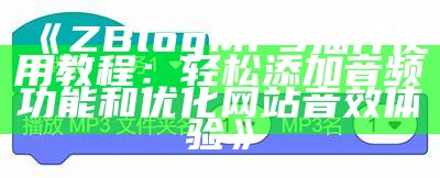 ZBlog MP3插件使用教程：轻松添加音频功能和优化网站音效体验