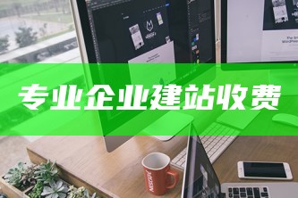 专业企业建站收费