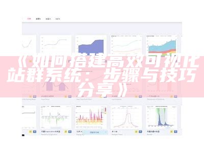 如何搭建高效可视化站群系统：步骤与技巧分享