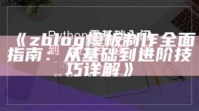 zblog模板制作彻底指南：从基础到进阶技巧详解