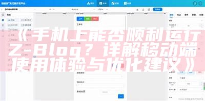 手机上能否顺利运行Z-Blog？详解移动端使用体验与优化建议