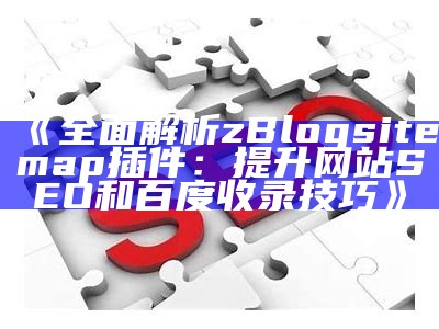 完整解读zblogsitemap插件：提升网站SEO收录率的有效工具