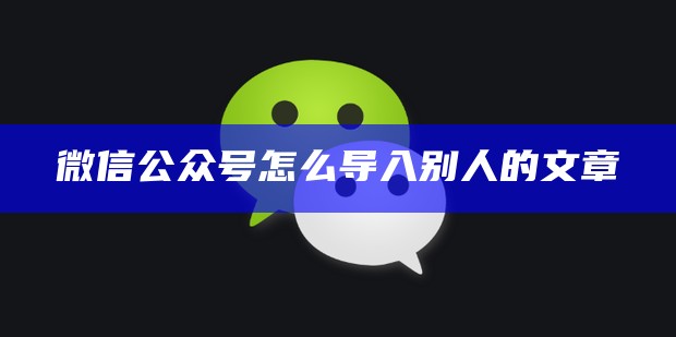 微信公众号怎么导入别人的文章