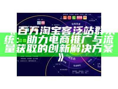 百万淘宝客泛站群系统：助力电商推广与流量获取的创新处理方式方式