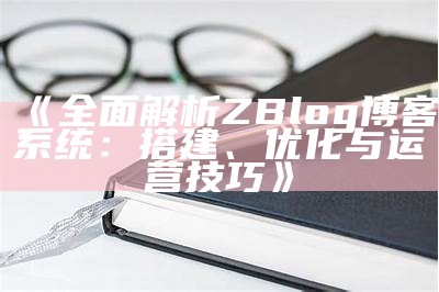 深度解析zblog博客：搭建、优化与提升网站流量的全攻略