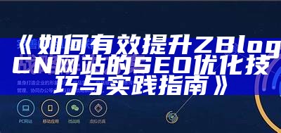 如何有效提升ZBlogCN网站的SEO优化技巧与实践指南