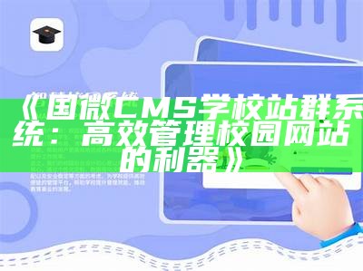 国微CMS学校站群系统：高效管理校园网站的利器