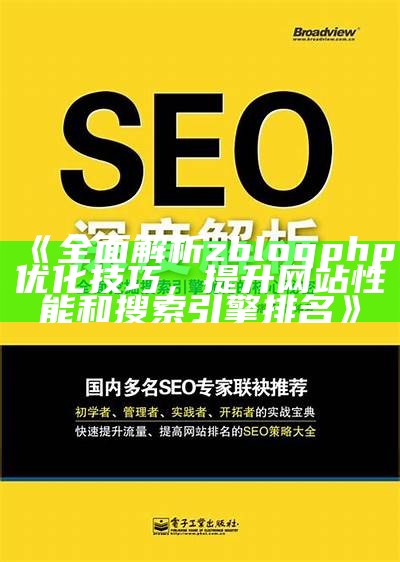 广泛解析ZBlogSEO设置技巧，提高网站排名与流量