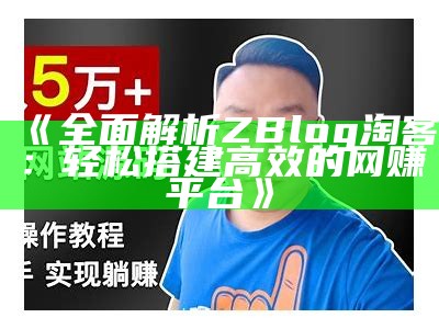 广泛解析ZBlog淘客：轻松搭建高效的网赚平台