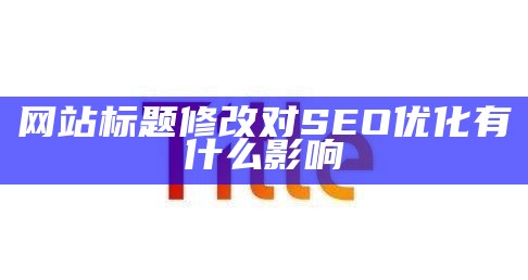 网站标题修改对SEO优化有什么影响