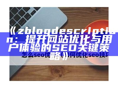 zblogdescription：提升网站优化与用户体验的SEO关键策略