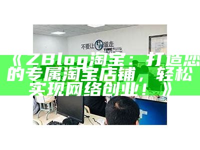 ZBlog淘宝：打造您的专属淘宝店铺，轻松完成网络创业！