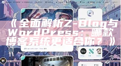 完整解析Z-Blog与WordPress：哪款博客系统更适合你？