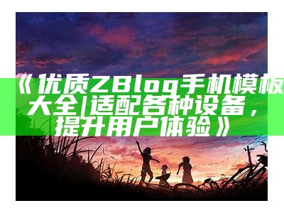 优质ZBlog手机模板大全 | 适配各种设备，提升用户体验