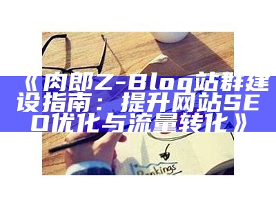 搭建高效肉郎ZBlog站群网站，提升SEO优化与流量获取