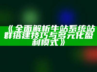 彻底解析牛站系统站群搭建技巧与多元化盈利模式