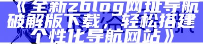 zblog网址导航破解版：免费获取高效网站导航对策