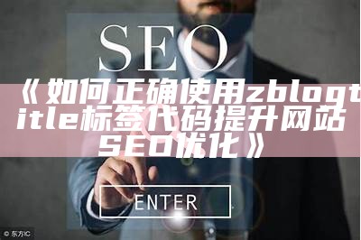 如何正确使用zblogtitle标签代码提升网站SEO优化