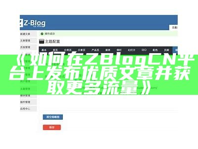 完整解析ZBlogCN的使用技巧与优化策略，提升网站流量与用户体验