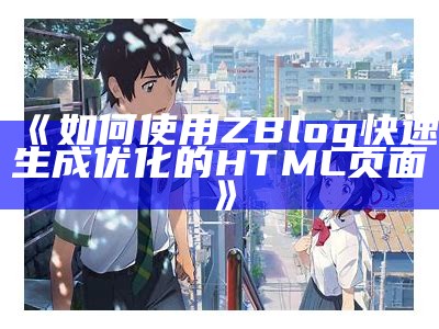 如何使用ZBlog快速生成优化的HTML页面