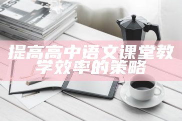 提高高中语文课堂教学效率的策略