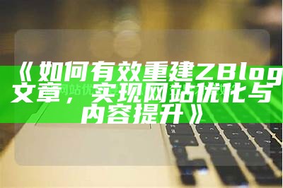 如何有效重建ZBlog文章，完成网站优化与内容提升