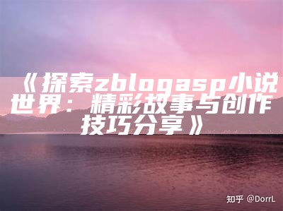 探索zblogasp小说世界：精彩故事与创作技巧分享