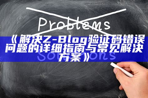 解决Z-Blog验证码错误困难的详细指南与常见方法