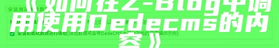 详解ZBlog如何集成调用DeDeCMS内容的方法与步骤