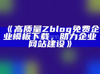 免费提供高质量ZBlog企业模板，助力企业网站建设与优化