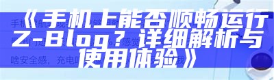 手机上能否顺畅运行Z-Blog？详细解析与使用体验