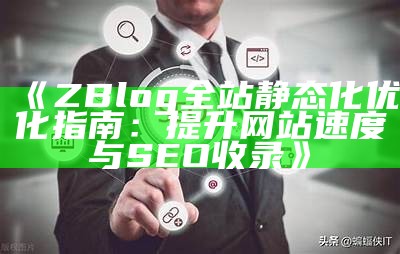 ZBlog全站静态化优化指南：提升网站速度与SEO收录