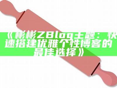 高质量ZBlog博客模板推荐，助你轻松搭建个性化网站