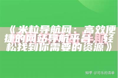 米粒导航网：高效便捷的网站导航平台，轻松找到你需要的资源