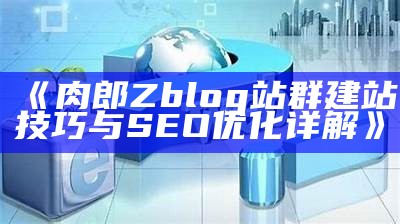 肉郎ZBlog站群搭建指南：提升网站SEO优化与流量获取策略