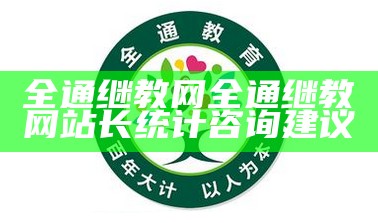 全通继教网全通继教网站长统计咨询建议