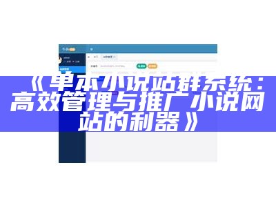 单本小说站群系统：高效管理与推广小说网站的利器