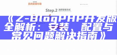 Z-BlogPHP开发版全解析：安装、配置与常见困难解决指南