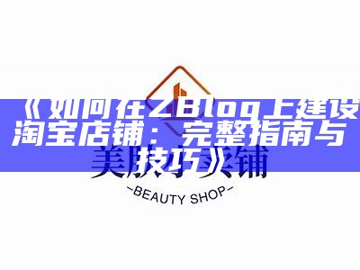 如何在ZBlog上建设淘宝店铺：完整指南与技巧