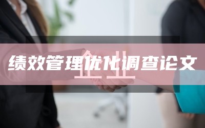 绩效管理优化调查论文