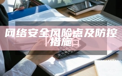 网络安全风险点及防控措施