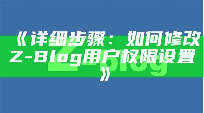 详细步骤：如何修改Z-Blog用户权限设置