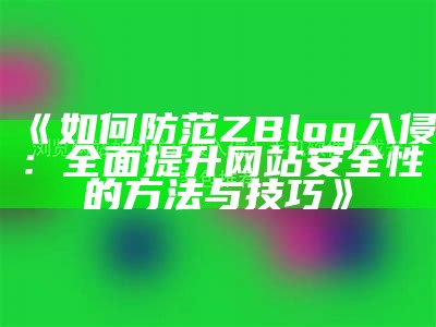 如何防范ZBlog入侵：广泛提升网站安全性的方法与技巧