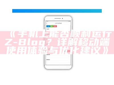 手机上能否顺利运行Z-Blog？详解移动端使用体验与优化建议