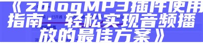 zblog MP3插件使用指南：轻松完成音频播放的最佳方案