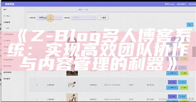 Z-Blog多人博客系统：达成高效团队协作与内容管理的利器