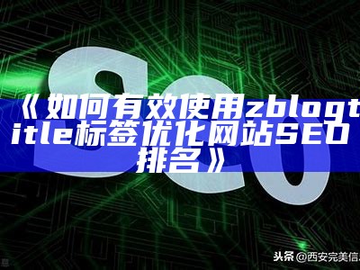 如何有效使用zblogtitle标签优化网站SEO排名