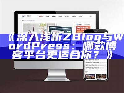 深入浅析ZBlog与WordPress：哪款博客平台更适合你？